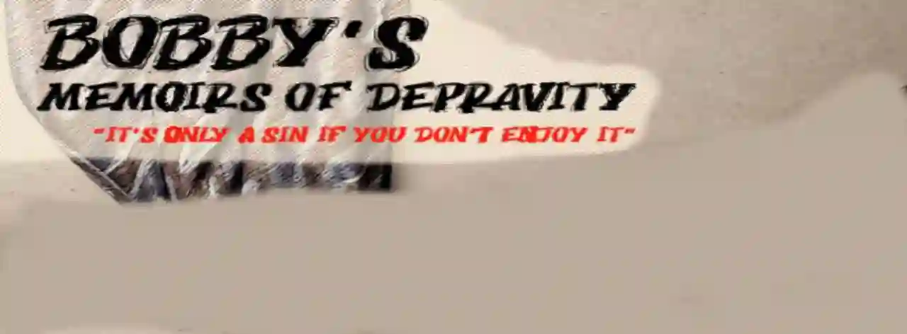 Bobby’s Memoirs Of Depravity